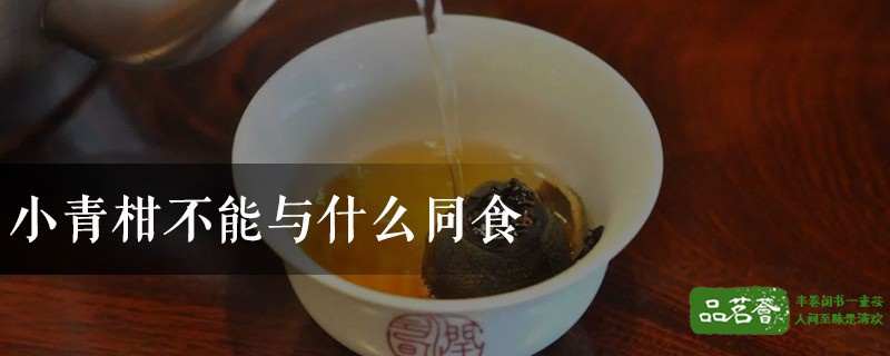 小青柑不能与什么同食